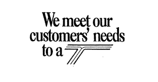 WE MEET OUR CUSTOMER'S NEEDS TO A T