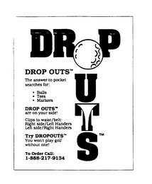 DROP OUTS THE ANSWER TO POCKET SEARCHES FOR: BALLS TEES MARKERS DROP OUTS ARE ON YOUR SIDE! CLIPS TO WAIST/BELT: RIGHT SIDE/LEFT HANDERS LEFT SIDE/RIGHT HANDERS TRY DROPOUTS YOU WON'T PLAY GOLF WITHOUT ONE!