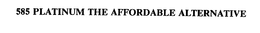 585 PLATINUM THE AFFORDABLE ALTERNATIVE