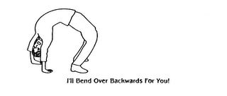 I'LL BEND OVER BACKWARDS FOR YOU!