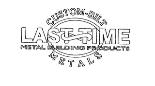 CUSTOM-BUILT LAST TIME METAL BUILDING PRODUCTS METALS