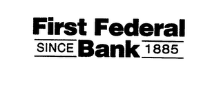 FIRST FEDERAL BANK SINCE 1885