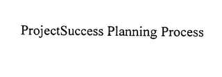 PROJECTSUCCESS PLANNING PROCESS