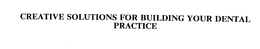 CREATIVE SOLUTIONS FOR BUILDING YOUR DENTAL PRACTICE