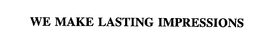 WE MAKE LASTING IMPRESSIONS