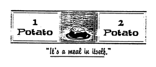 1 POTATO 2 POTATO "IT'S A MEAL IN ITSELF"