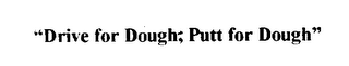 "DRIVE FOR DOUGH, PUTT FOR DOUGH"