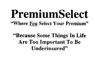 PREMIUMSELECT "WHERE YOU SELECT YOUR PREMIUM" "BECAUSE SOME THINGS IN LIFE ARE TOO IMPORTANT TO BE UNDERINSURED"