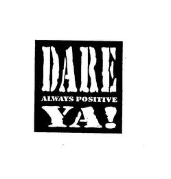 DARE YA! ALWAYS POSITIVE