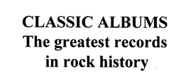 CLASSIC ALBUMS THE GREATEST RECORDS IN ROCK HISTORY