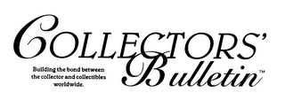 COLLECTORS' BULLETIN BUILDING THE BOND BETWEEN THE COLLECTOR AND COLLECTIBLES WORLDWIDE.