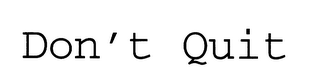 DON'T QUIT