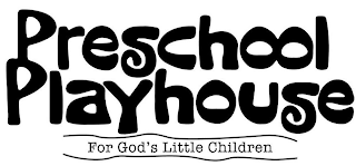 PRESCHOOL PLAYHOUSE FOR GOD'S LITTLE CHILDREN