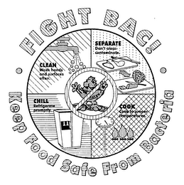 FIGHT BAC! KEEP FOOD SAFE FROM BACTERIA CLEAN WASH HANDS AND SURFACES OFTEN. SEPARATE DON'T CROSS-CONTAMINATE. COOK COOK TO PROPER TEMPERATURES. CHILL REFRIGERATE PROMPTLY.