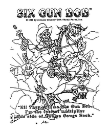 SIX GUN BOB 1997 BY JOHNSON COUNTRY USA THEME PARKS, INC. "HI THEY CALL ME SIX GUN BOB, I'M THE FASTEST MULTIPLIER THIS SIDE OF TWELVE GUAGE ROCK."