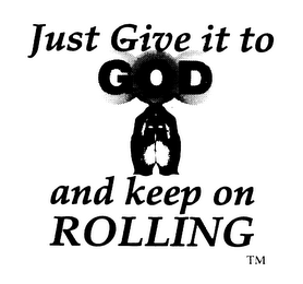 JUST GIVE IT TO GOD AND KEEP ON ROLLING