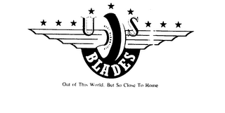 U S  BLADES OUT OF THIS WORLD BUT CLOSE TO HOME