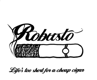 ROBUSTO LIFE'S TOO SHORT FOR A CHEAP CIGAR