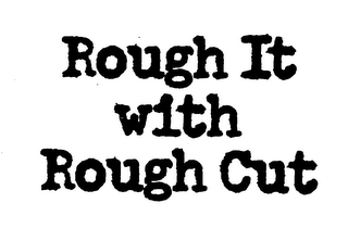 ROUGH IT WITH ROUGH CUT