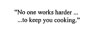 "NO ONE WORKS HARDER ... ...TO KEEP YOU COOKING."