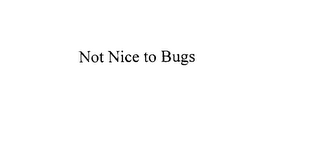 NOT NICE TO BUGS