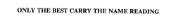 ONLY THE BEST CARRY THE NAME READING