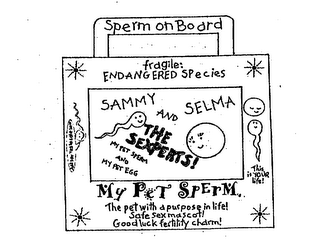 SPERM ON BOARD FRAGILE: ENDANGERED SPECIES SAMMY AND SELMA THE EXPERST! MY PET SPERM AND MY PET EGG MY PET SPERM THE PET WITH A PURPOSE IN LIFE! SAFE SEX MASCOT! GOOD LUCK FERTITLITY CHARM! THIS IS YOUR LIFE! JUST SAY YES TO SAFE SEX