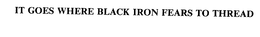 IT GOES WHERE BLACK IRON FEARS TO THREAD