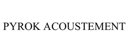 PYROK ACOUSTEMENT