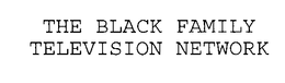 THE BLACK FAMILY TELEVISION NETWORK