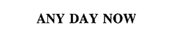 ANY DAY NOW