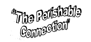 "THE PERISHABLE CONNECTION"