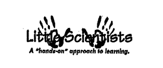 LITTLE SCIENTISTS A "HANDS-ON" APPROACH TO LEARNING.