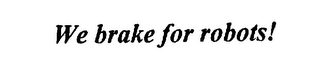 WE BRAKE FOR ROBOTS!