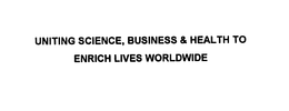 UNITING SCIENCE, BUSINESS & HEALTH TO ENRICH LIVES WORLDWIDE