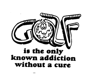 GOLF IS THE ONLY KNOWN ADDICTION WITHOUT A CURE