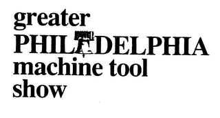 GREATER PHILADELPHIA MACHINE TOOL SHOW