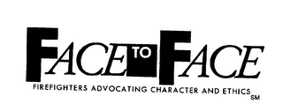 FACE TO FACE FIREFIGHTERS ADVOCATING CHARACTER AND ETHICS