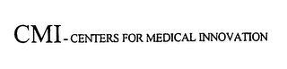 CMI - CENTERS FOR MEDICAL INNOVATION