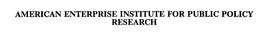 AMERICAN ENTERPRISE INSTITUTE FOR PUBLIC POLICY RESEARCH