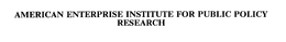 AMERICAN ENTERPRISE INSTITUTE FOR PUBLIC POLICY RESEARCH