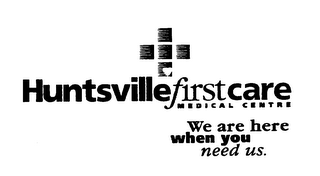 HUNTSVILLEFIRSTCARE MEDICAL CENTR E WE ARE HERE WHEN YOU NEED US