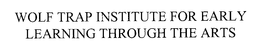 WOLF TRAP INSTITUTE FOR EARLY LEARNING THROUGH THE ARTS