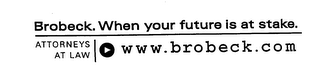 BROBECK. WHEN YOUR FUTURE IS AT STAKE. ATTORNEYS AT LAW WWW. BROBECK.COM AT LAW