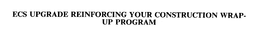 ECS UPGRADE REINFORCING YOUR CONSTRUCTION WRAP-UP PROGRAM