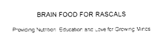 BRAIN FOOD FOR RASCALS PROVIDING NUTRITION, EDUCATION AND LOVE FOR GROWING MINDS
