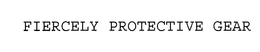 FIERCELY PROTECTIVE GEAR