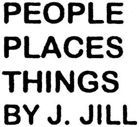 PEOPLE PLACES THINGS BY J. JILL