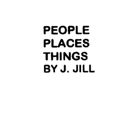 PEOPLE PLACES THINGS BY J. JILL