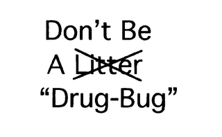 DON'T BE A LITTER"DRUG-BUG"